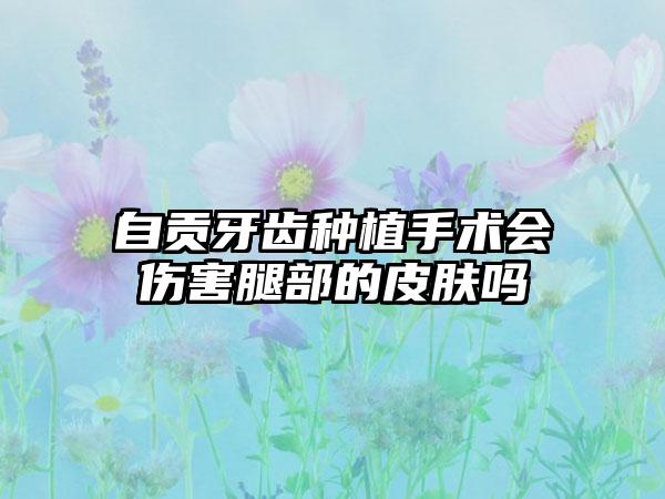 自贡牙齿种植手术会伤害腿部的皮肤吗