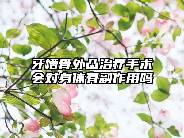 牙槽骨外凸治疗手术会对身体有副作用吗