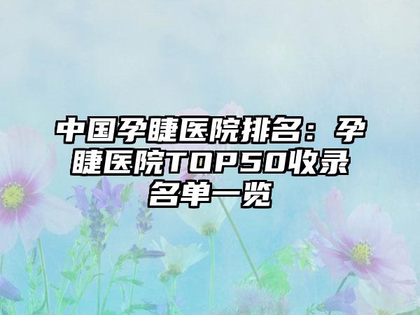 中国孕睫医院排名：孕睫医院TOP50收录名单一览