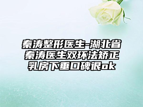 秦涛整形医生-湖北省秦涛医生双环法矫正乳房下垂口碑很ok