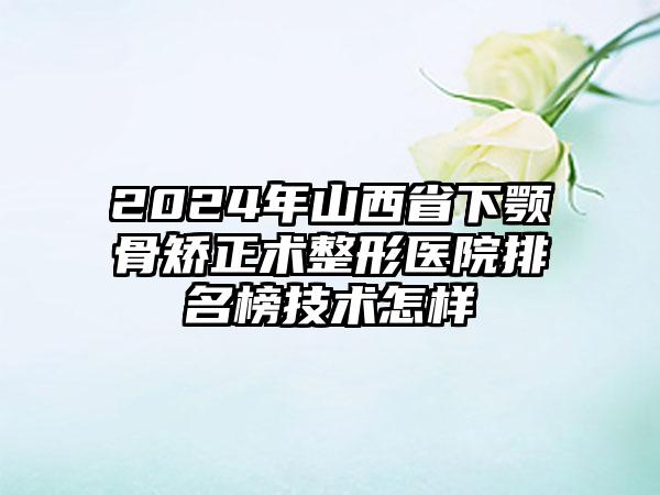 2024年山西省下颚骨矫正术整形医院排名榜技术怎样