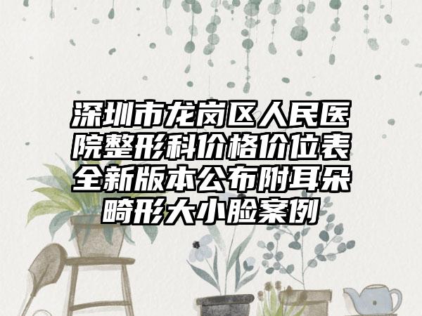 深圳市龙岗区人民医院整形科价格价位表全新版本公布附耳朵畸形大小脸案例