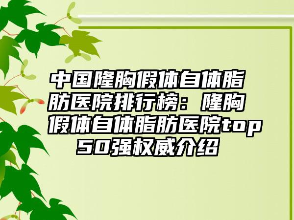 中国隆胸假体自体脂肪医院排行榜：隆胸假体自体脂肪医院top50强权威介绍