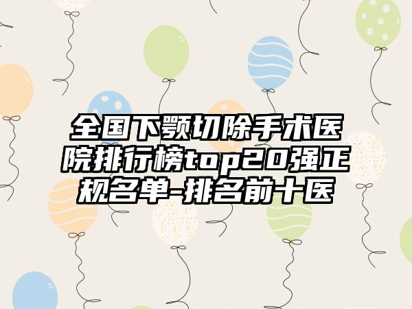 全国下颚切除手术医院排行榜top20强正规名单-排名前十医