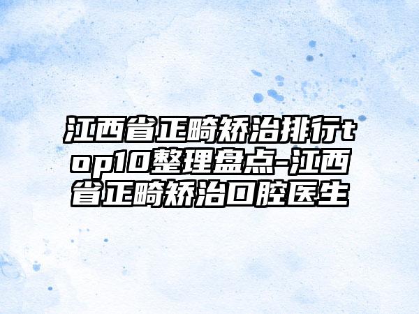 江西省正畸矫治排行top10整理盘点-江西省正畸矫治口腔医生