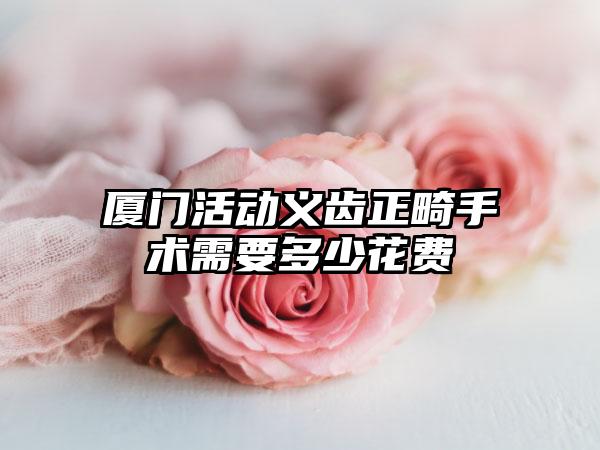 厦门活动义齿正畸手术需要多少花费