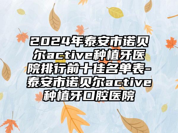 2024年泰安市诺贝尔active种植牙医院排行前十佳名单表-泰安市诺贝尔active种植牙口腔医院