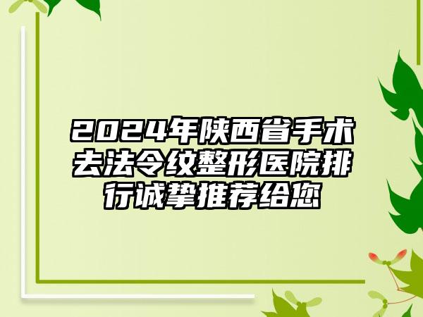 2024年陕西省手术去法令纹整形医院排行诚挚推荐给您