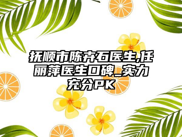 抚顺市陈卉石医生,任丽萍医生口碑_实力充分PK