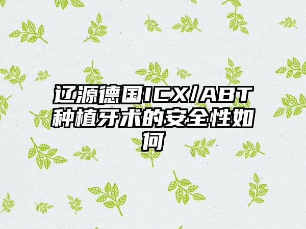 辽源德国ICX/ABT种植牙术的安全性如何