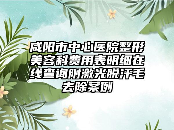 咸阳市中心医院整形美容科费用表明细在线查询附激光脱汗毛去除案例