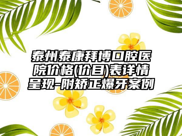 泰州泰康拜博口腔医院价格(价目)表详情呈现-附矫正爆牙案例