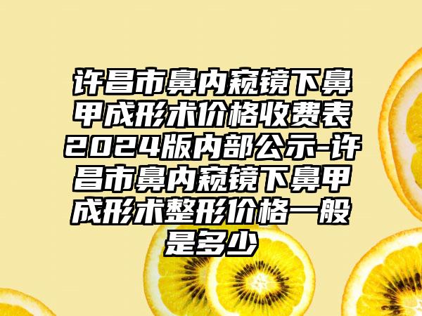 许昌市鼻内窥镜下鼻甲成形术价格收费表2024版内部公示-许昌市鼻内窥镜下鼻甲成形术整形价格一般是多少