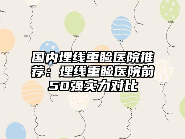 国内埋线重睑医院推荐：埋线重睑医院前50强实力对比