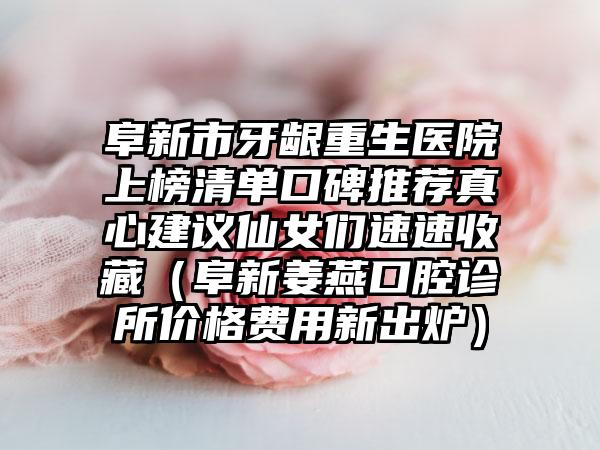 阜新市牙龈重生医院上榜清单口碑推荐真心建议仙女们速速收藏（阜新姜燕口腔诊所价格费用新出炉）