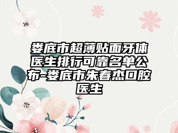 娄底市超薄贴面牙体医生排行可靠名单公布-娄底市朱春杰口腔医生