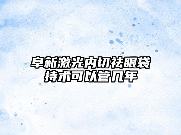 阜新激光内切祛眼袋持术可以管几年