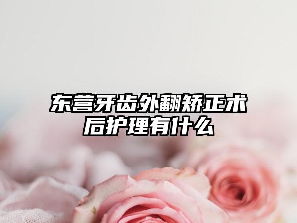 东营牙齿外翻矫正术后护理有什么