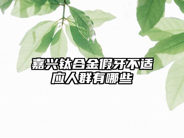 嘉兴钛合金假牙不适应人群有哪些