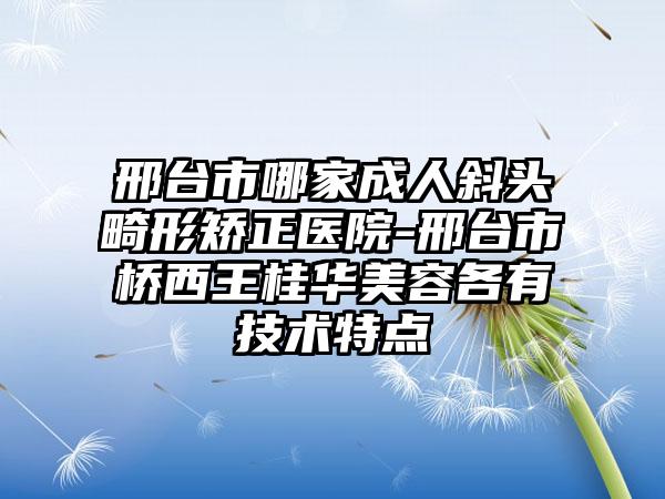 邢台市哪家成人斜头畸形矫正医院-邢台市桥西王桂华美容各有技术特点