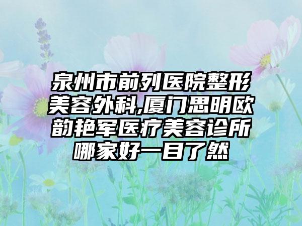 泉州市前列医院整形美容外科,厦门思明欧韵艳军医疗美容诊所哪家好一目了然