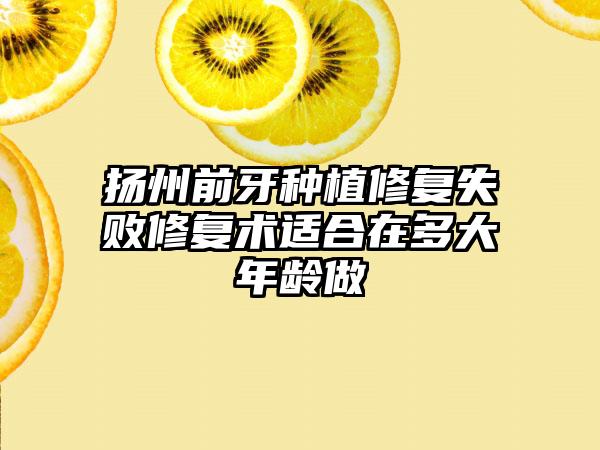 扬州前牙种植修复失败修复术适合在多大年龄做