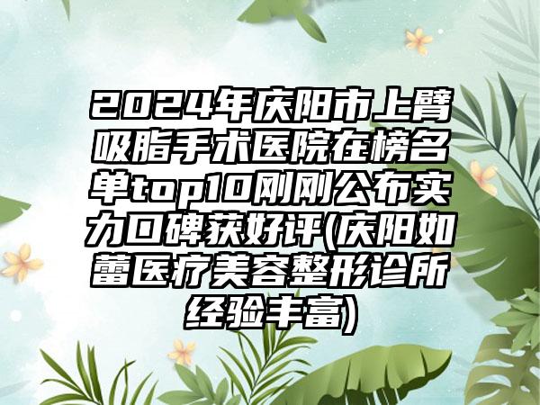 2024年庆阳市上臂吸脂手术医院在榜名单top10刚刚公布实力口碑获好评(庆阳如蕾医疗美容整形诊所经验丰富)