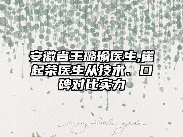 安徽省王璐瑜医生,崔起荣医生从技术、口碑对比实力