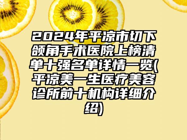 2024年平凉市切下颌角手术医院上榜清单十强名单详情一览(平凉美一生医疗美容诊所前十机构详细介绍)