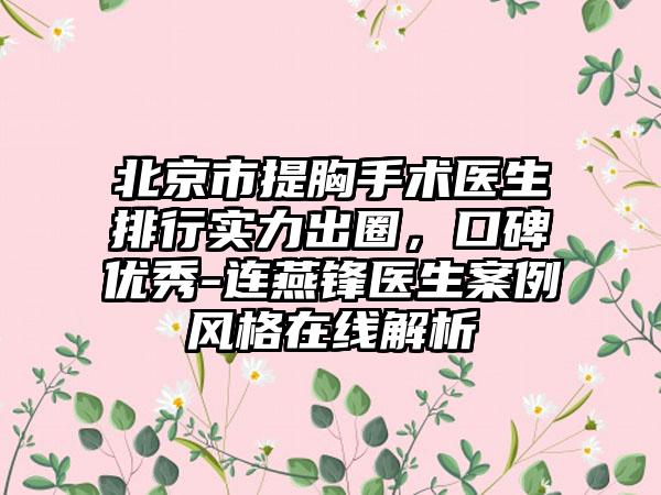 北京市提胸手术医生排行实力出圈，口碑优秀-连燕锋医生案例风格在线解析