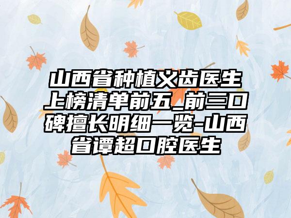 山西省种植义齿医生上榜清单前五_前三口碑擅长明细一览-山西省谭超口腔医生