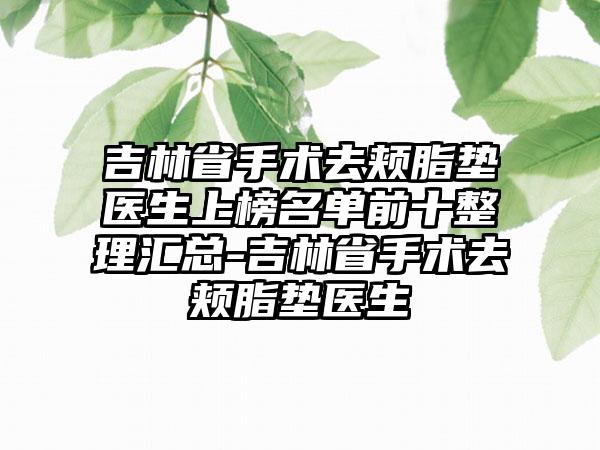 吉林省手术去颊脂垫医生上榜名单前十整理汇总-吉林省手术去颊脂垫医生