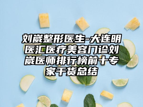 刘崴整形医生-大连明医汇医疗美容门诊刘崴医师排行榜前十专家干货总结