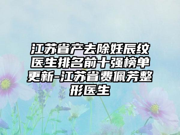 江苏省产去除妊辰纹医生排名前十强榜单更新-江苏省费佩芳整形医生