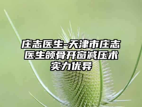 庄志医生-天津市庄志医生颌骨开窗减压术实力优异