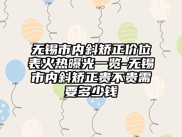 无锡市内斜矫正价位表火热曝光一览-无锡市内斜矫正贵不贵需要多少钱