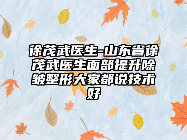 徐茂武医生-山东省徐茂武医生面部提升除皱整形大家都说技术好