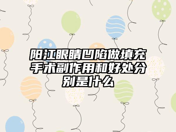 阳江眼睛凹陷做填充手术副作用和好处分别是什么