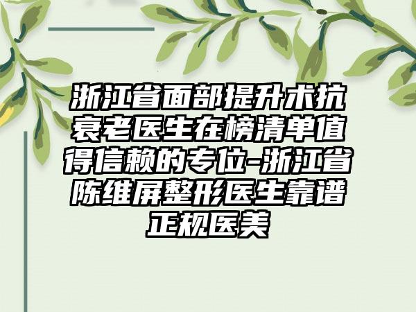 浙江省面部提升术抗衰老医生在榜清单值得信赖的专位-浙江省陈维屏整形医生靠谱正规医美