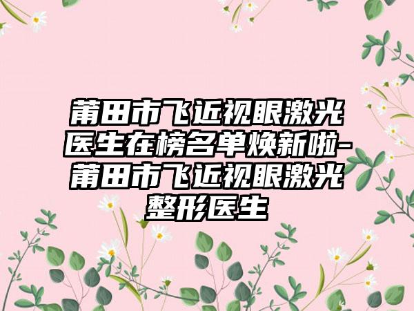 莆田市飞近视眼激光医生在榜名单焕新啦-莆田市飞近视眼激光整形医生