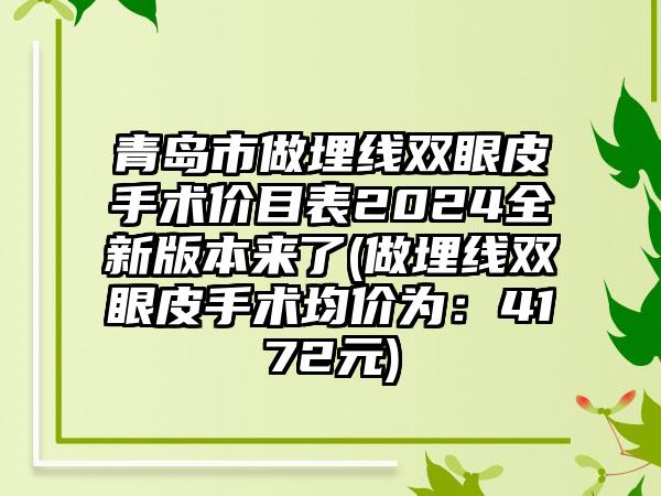 青岛市做埋线双眼皮手术价目表2024全新版本来了(做埋线双眼皮手术均价为：4172元)