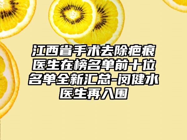 江西省手术去除疤痕医生在榜名单前十位名单全新汇总-闵健水医生再入围