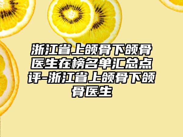 浙江省上颌骨下颌骨医生在榜名单汇总点评-浙江省上颌骨下颌骨医生