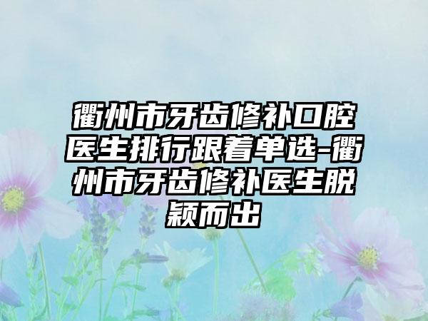 衢州市牙齿修补口腔医生排行跟着单选-衢州市牙齿修补医生脱颖而出