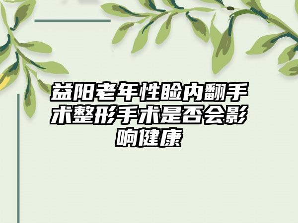 益阳老年性睑内翻手术整形手术是否会影响健康