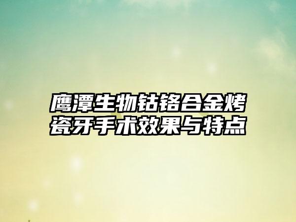 鹰潭生物钴铬合金烤瓷牙手术效果与特点