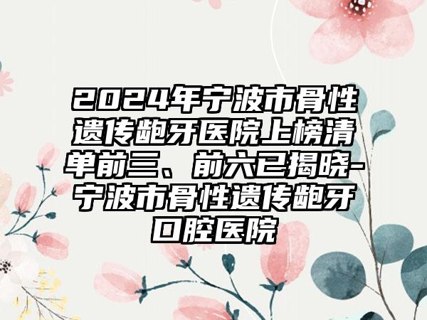 2024年宁波市骨性遗传龅牙医院上榜清单前三、前六已揭晓-宁波市骨性遗传龅牙口腔医院