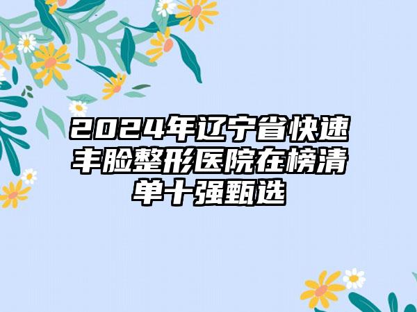 2024年辽宁省快速丰脸整形医院在榜清单十强甄选