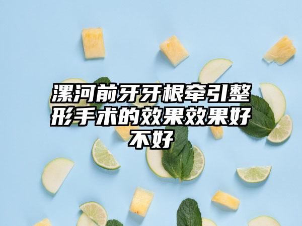 漯河前牙牙根牵引整形手术的效果效果好不好