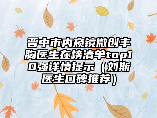 晋中市内窥镜微创丰胸医生在榜清单top10强详情提示（刘斯医生口碑推荐）